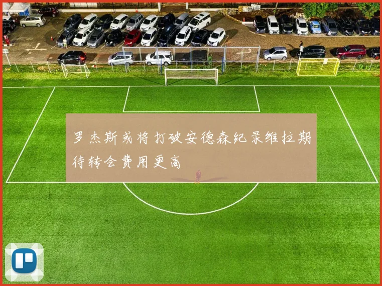 罗杰斯或将打破安德森纪录维拉期待转会费用更高