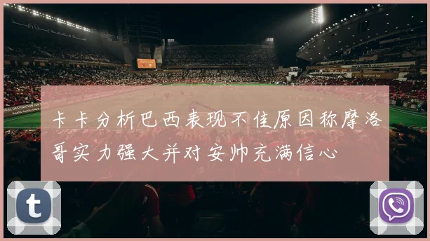 卡卡分析巴西表现不佳原因称摩洛哥实力强大并对安帅充满信心