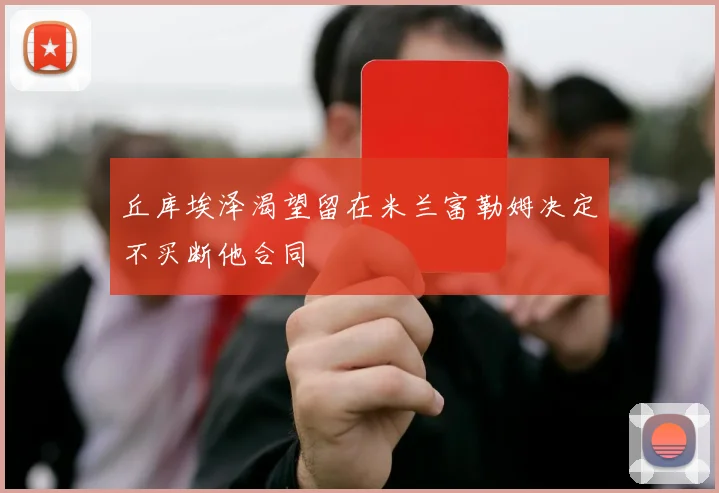 丘库埃泽渴望留在米兰富勒姆决定不买断他合同
