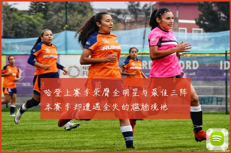 哈登上赛季荣膺全明星与最佳三阵本赛季却遭遇全失的尴尬境地