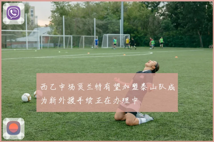 西乙中场莫兰特有望加盟泰山队成为新外援手续正在办理中