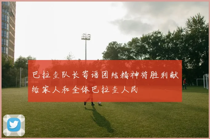 巴拉圭队长寄语团结精神将胜利献给家人和全体巴拉圭人民
